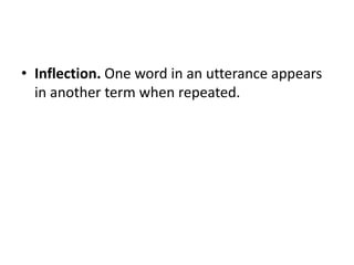 • Inflection. One word in an utterance appears
in another term when repeated.
 