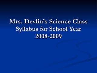 Mrs. Devlin’s Science Class Syllabus for School Year 2008-2009 