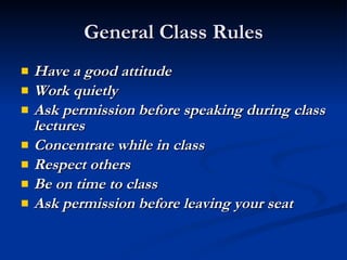 General Class Rules Have a good attitude Work quietly Ask permission before speaking during class lectures Concentrate while in class Respect others Be on time to class Ask permission before leaving your seat 