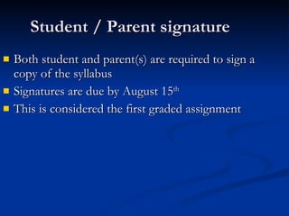 Student / Parent signature Both student and parent(s) are required to sign a copy of the syllabus Signatures are due by August 15 th This is considered the first graded assignment 