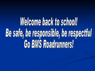 Welcome back to school! Be safe, be responsible, be respectful Go BMS Roadrunners! 