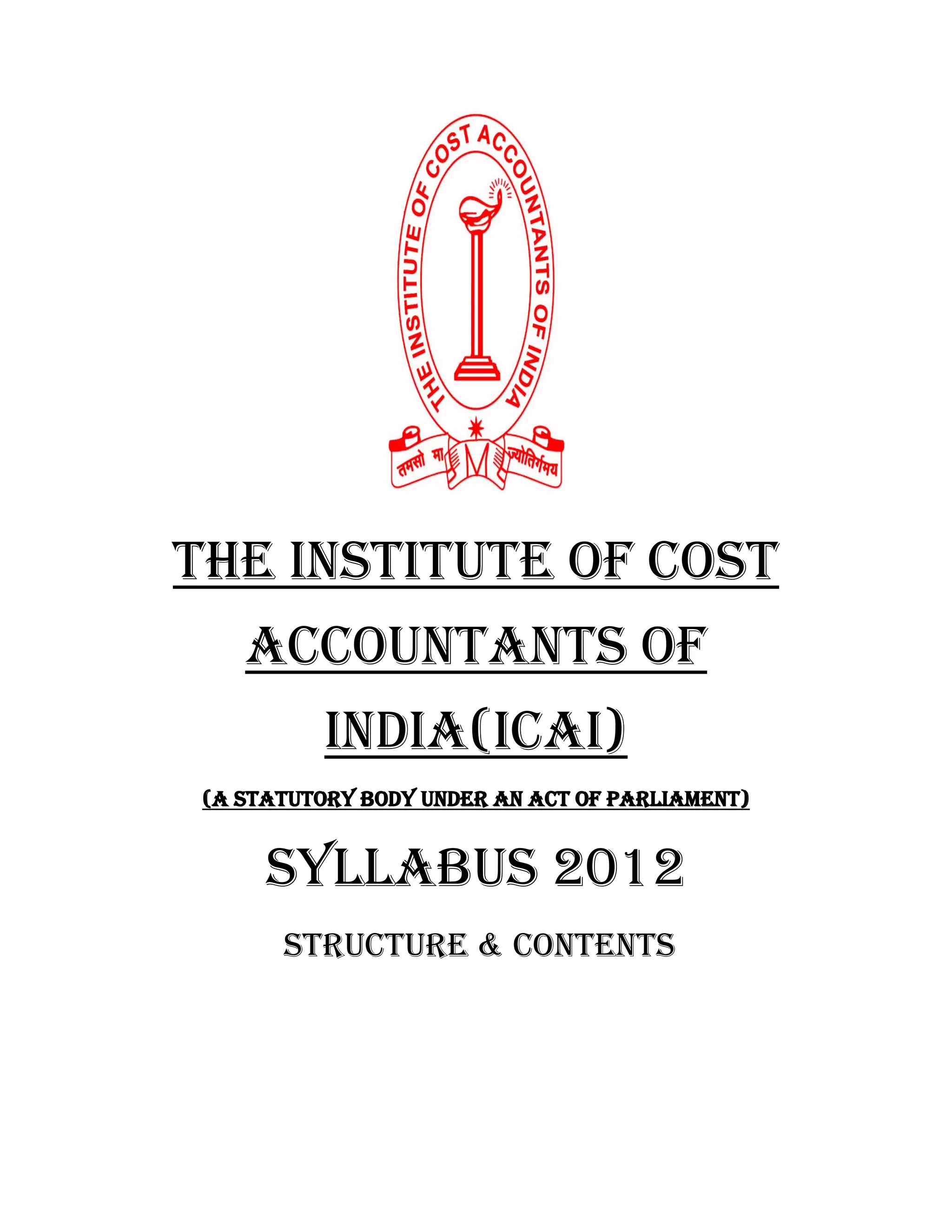 the institute of cost
    accountants of
           india(ICAI)
 (A Statutory body under an act of parliament)


      SYLLABUS 2012
       STRUCTURE & contents
 