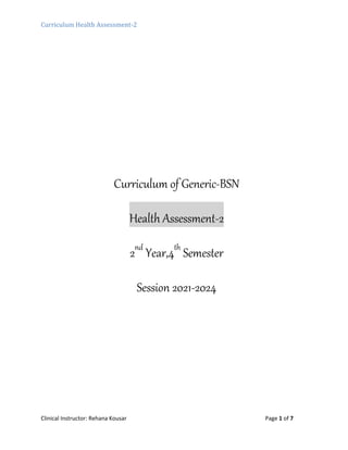 Curriculum Health Assessment-2
Clinical Instructor: Rehana Kousar Page 1 of 7
Curriculum of Generic-BSN
Health Assessment-2
2nd
Year,4th
Semester
Session 2021-2024
 