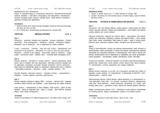 Schools of Engineering Amrita Vishwa Vidyapeetham
2015 admissions onwards
SYLLABI B. Tech - Computer Science & Engg.
Schools of Engineering Amrita Vishwa Vidyapeetham
2015 admissions onwards
SYLLABI B. Tech - Computer Science & Engg.
Nanoelectronics and nanodevices:
Impact of nanotechnology on conventional electronics. Nanoelectromechanical
systems (NEMSs) – fabrication (lithography) and applications. Nanodevices -
resonant tunneling diode, quantum cascade lasers, single electron transistors –
operating principles and applications.
TEXTBOOKS:
1. Robert W. Kelsall, Ian W. Hamley and Mark Geoghegan, Nanoscale Science and Technology,
John Wiley and Sons Ltd 2004.
2, W. R. Fahrner (Ed.), Nanotechnology and Nanoelectronics, Springer 2006.
15PHY335 MEDICAL PHYSICS 3 0 0 3
Unit 1
Ultrasonics - production methods and properties - acoustic impedance - Doppler
velocimetry - echo cardiography – resolution – speckle - ultrasound imaging -
therapeutic use of ultrasound - use in diagnostics of cardiac problems.
X-rays – production – intensity - hard and soft X-rays - characteristic and
continuous X-ray spectrum - attenuation of x-rays by hard and soft tissues –
resolution – contrast X-ray imaging - fluoroscopy modes of operation - image
quality - fluoroscopy suites - radiation dose – computed-aided tomography (CAT).
Unit 2
Nuclear medicine - principles of nuclear physics – natural radioactivity, decay
series, type of radiation and their applications, artificially produced isotopes and
its application, accelerator principles; Nuclear Isomerism, internal conversion -
ideal energy for radiotherapy based on interactions. Radionuclide used in medicine
- radioisotope production – dosimetry – safety - radiation hazards – PET.
Nuclear magnetic resonance physics - magnetic moment – magnetization –
relaxation - nuclear magnetic resonance spectroscopy.
Unit 3
Nuclear magnetic resonance imaging (MRI) – principle - chemical shift - magnetic
resonance signal induction and relaxation - pulse sequencing and spatial encoding.
Laser physics – characteristics of laser radiation, mode locking - power of laser
radiation - lasers as diagnostic tool - lasers in surgery - laser speckle, biological
effects, laser safety management.
TEXTBOOK:
Hendee W R and Rittenour E E, “Medical Imaging Physics”, John Wiley & Sons, Chicago, 2001.
REFERENCE BOOKS
1. Glasser. O. Medical Physics Vol.1, 2, 3 Book Publisher Inc Chicago, 1980
2. Jerraold T Bush Berg et al, The essentials physics of medical imaging, Lippincott Williams
and Wilkins (2002)
15PHY338 PHYSICS OF SEMICONDUCTOR DEVICES 3 0 0 3
Unit 1
Introduction: Unit cell, Bravais lattices, crystal systems, crystal planes and Miller
indices, symmetry elements. Defects and imperfections – point defects, line defects,
surface defects and volume defects.
Electrical conductivity: Classical free electron theory – assumptions, drift velocity,
mobility and conductivity, drawbacks. quantum free electron theory – Fermi energy,
Fermi factor, carrier concentration. Band theory of solids – origin of energy bands,
effective mass, distinction between metals, insulators and semiconductors.
Unit 2
Theory of semiconductors: Intrinsic and extrinsic semiconductors, band structure of
semiconductors, carrier concentration in intrinsic and extrinsic semiconductors, electrical
conductivity and conduction mechanism in semiconductors, Fermi level in intrinsic and
extrinsic semiconductors and its dependence on temperature and carrier concentration.
Carrier generation - recombination, mobility, drift-diffusion current. Hall effect.
Theory of p-n junctions – diode and transistor: p-n junction under thermal equilibrium,
forward bias, reverse bias, carrier density, current, electric field, barrier potential.
V-I characteristics, junction capacitance and voltage breakdown.
Unit 3
Bipolar junction transistor, p-n-p and n-p-n transistors: principle and modes of
operation, current relations. V-I characteristics. Fundamentals of MOSFET, JFET.
Heterojunctions – quantum wells.
Semiconducting devices: Optical devices: optical absorption in a semiconductor, e-
-hole generation. Solar cells – p-n junction, conversion efficiency, heterojunction
solar cells. Photo detectors – photo conductors, photodiode, p-i-n diode. Light
emitting diode (LED) – generation of light, internal and external quantum efficiency.
Modern semiconducting devices: CCD - introduction to nano devices, fundamentals
of tunneling devices, design considerations, physics of tunneling devices.
TEXTBOOKS:
1. C Kittel, “Introduction to Solid State Physics”, Wiley, 7th Edn., 1995.
S 136
S 135
 