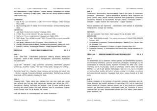 Schools of Engineering Amrita Vishwa Vidyapeetham
2015 admissions onwards
SYLLABI B. Tech - Computer Science & Engg.
Schools of Engineering Amrita Vishwa Vidyapeetham
2015 admissions onwards
SYLLABI B. Tech - Computer Science & Engg.
S 18
S 17
and measurements of water pollutants - organic loadings, phosphates and nitrogen
compounds - monitoring of water quality - water test kits, various analytical methods
(brief outline only).
TEXTBOOKS:
1. Gary W. Van Loon and Stephen J. Duffy, “Environmental Chemistry”, Oxford University
Press, (2000).
2. Ajay Kumar Bhagi and G. R. Chatwal, “Environmental Chemistry”, Himalaya Publishing House,
(2003).
REFERENCES:
1. John Wright, “Environmental Chemistry”, Routledge, (2003).
2. A K De, “Environmental Chemistry”, New Age International, (2003).
3. Fritz Helmet, “Environmental Chemistry”, Sarup and sons (Delhi), (2003).
4. Clair N Sawyer, Perry L McCarty and Gene F Parkin, “Chemistry for Environmental Engineering”,
McGraw Hill, (1994).
5. Jack Barrett, “Chemistry in your Environment”, Albion Publishing Ltd., (1994).
6. Thomas G Spiro and William M Stigliani, “Chemistry of the Environment”, Prentice Hall, (2002).
7. Kudisia V P and Ritu, “Environmental Chemistry”, Pragati Prakashan, Meerut, (2000).
15CHY243 FUELS AND COMBUSTION 3 0 0 3
Unit 1
Fuels - Solid fuels - Classification, preparation, cleaning, analysis, ranking and
properties - action of heat, oxidation, hydrogenation, carbonization, liquefaction
and gasification.
Liquid fuels – Petroleum - origin, production, composition, classification, petroleum
processing, properties, testing - flow test, smoke points, storage and handling.
Secondary liquid fuels - Gasoline, diesel, kerosene and lubricating oils. Liquid fuels
- refining, cracking, fractional distillation, polymerization. Modified and synthetic
liquid fuels. ASTM methods of testing the fuels.
Unit 2
Gaseous fuels - Types, natural gas, methane from coal mine, water gas, carrier
gas, producer gas, flue gas, blast furnace gas, biomass gas, refinery gas, LPG -
manufacture, cleaning, purification and analysis. Fuels for spark ignition engines,
knocking and octane number, anti knock additives, fuels for compression, engines,
octane number, fuels for jet engines and rockets.
Flue gas analysis by chromatography and sensor techniques.
Unit 3
Combustion: Stochiometry, thermodynamics. Nature and types of combustion
processes - Mechanism - ignition temperature, explosion range, flash and fire
points, calorific value, calorific intensity, theoretical flame temperature. Combustion
calculations, theatrical air requirements, flue gas analysis, combustion kinetics –
hydrogen - oxygen reaction and hydrocarbon - oxygen reactions.
Rocket propellants and Explosives - classification, brief methods of preparation,
characteristics; storage and handling.
TEXTBOOK:
Fuels and Combustion, Samir Sarkar, Orient Longman Pvt. Ltd, 3rd edition, 2009.
REFERENCES:
1. Fuels - Solids, liquids and gases - Their analysis and valuation, H. Joshua Philips, Biobliolife
Publisher, 2008.
2. An introduction to combustion: Concept and applications - Stephen R Turns, Tata Mc. Graw
Hill, 3rd edition, 2012.
3. Fundamentals of Combustion, D P Mishra, 1st edition, University Press, 2010
4. Engineering Chemistry - R. Mukhopadhyay and Sriparna Datta, Newage International Pvt.
Ltd, 2007.
15CHY244 GREEN CHEMISTRY AND TECHNOLOGY 3 0 0 3
Unit 1
Our environment and its protection, chemical pollution and environmental regulations,
environmental chemistry, pollution prevention strategies, challenges to the
sustainability of chemical industry, Pollution Prevention Act 1990, USA, Green
Chemistry and its 12 principles, toxicity of chemicals, material safety data sheet
(MSDS), concept of zero pollution technologies, atom economy, functional toxicity
vs non-functional toxicity, alternative solvents, energy minimization, microwave
and sonochemical reactions, renewable feed stock, carbon dioxide as a feed
stock.
Unit 2
Greener strategies of the synthesis of ibuprofen synthesis, teriphthalic acid etc.
phase behaviour and solvent attributes of supercritical CO2, use of supercritical
carbon dioxide as a medium chemical industry, use of ionic liquids as a synthetic
medium, gas expanded solvents, superheated water, etc. Synthesis of various
chemicals from bio mass, polycarbonate synthesis and CO2 fixation, green plastics,
green oxidations, etc.
 