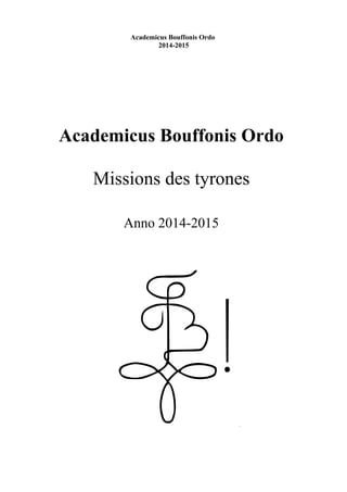Academicus Bouffonis Ordo
2014-2015
Academicus Bouffonis Ordo
Missions des tyrones
Anno 2014-2015
 