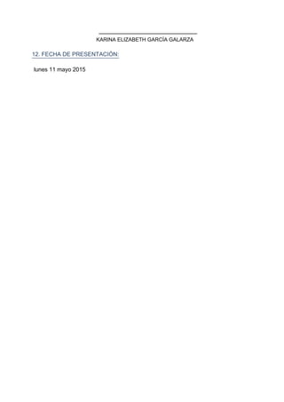 12. FECHA DE PRESENTACIÓN:
lunes 11 mayo 2015
KARINA ELIZABETH GARCÍA GALARZA
 