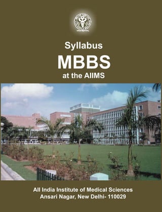 Syllabus 
MBBS 
at the AIIMS 
All India Institute of Medical Sciences 
Ansari Nagar, New Delhi- 110029 
 