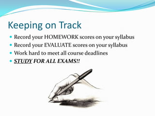 Keeping on Track
 Record your HOMEWORK scores on your syllabus
 Record your EVALUATE scores on your syllabus
 Work hard to meet all course deadlines
 STUDY FOR ALL EXAMS!!
 