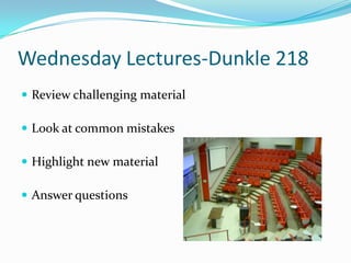Wednesday Lectures-Dunkle 218
 Review challenging material

 Look at common mistakes

 Highlight new material

 Answer questions
 