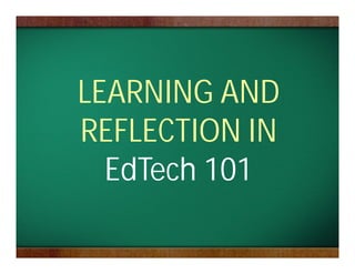 LEARNING AND
REFLECTION IN
  EdTech 101
 