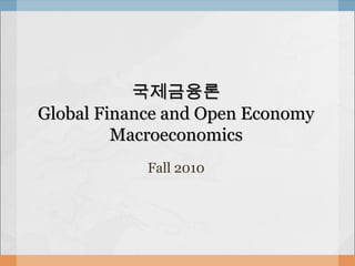 국제금융론국제금융론
Global Finance and Open EconomyGlobal Finance and Open Economy
MacroeconomicsMacroeconomics
Fall 2010
 