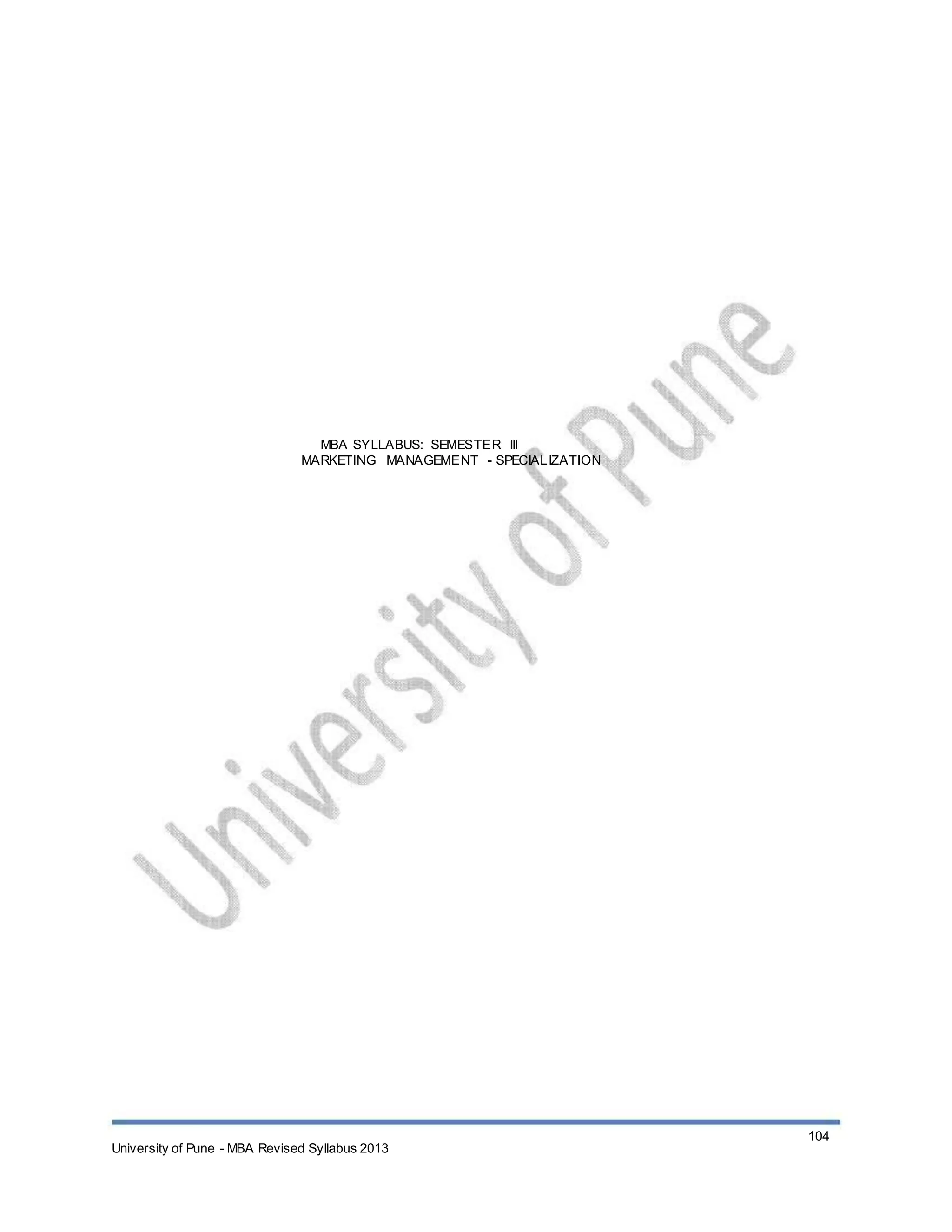 MBA SYLLABUS: SEMESTER III
MARKETING MANAGEMENT - SPECIALIZATION
University of Pune - MBA Revised Syllabus 2013
104
 