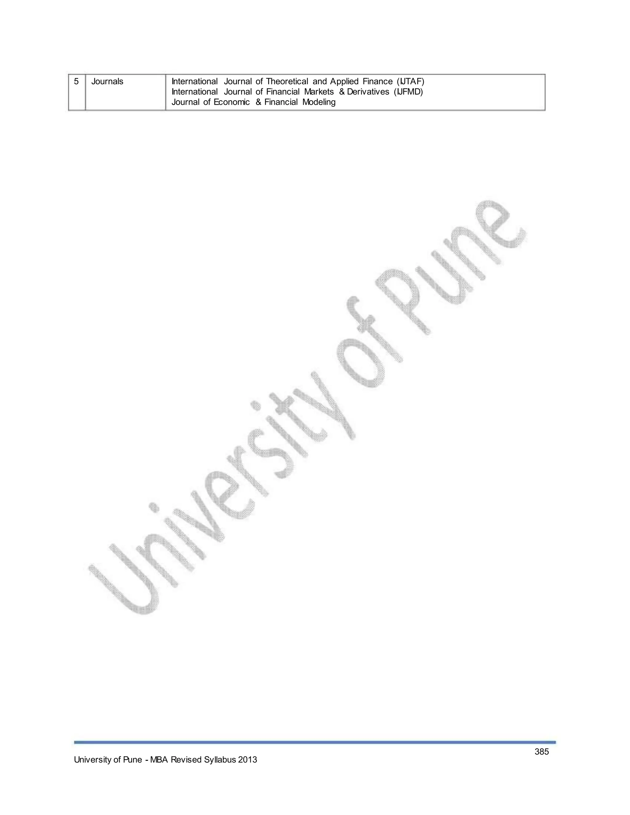 5 Journals International Journal of Theoretical and Applied Finance (IJTAF)
International Journal of Financial Markets & Derivatives (IJFMD)
Journal of Economic & Financial Modeling
University of Pune - MBA Revised Syllabus 2013
385
 