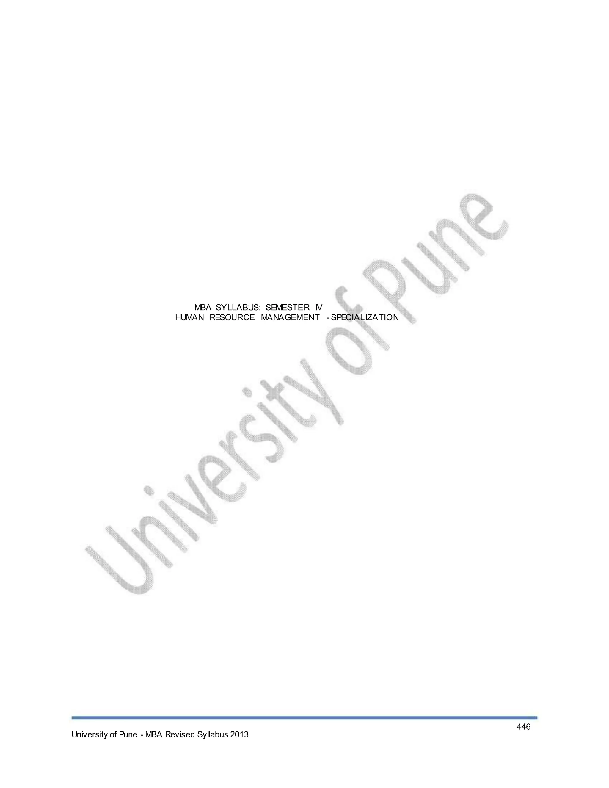 MBA SYLLABUS: SEMESTER IV
HUMAN RESOURCE MANAGEMENT - SPECIALIZATION
University of Pune - MBA Revised Syllabus 2013
446
 