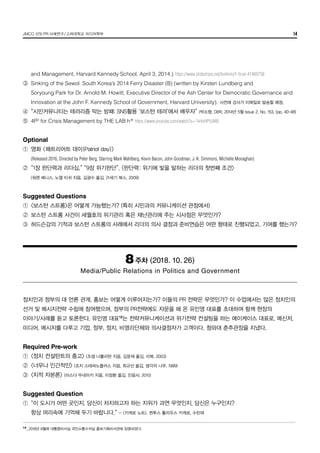 JMCO 376 PR 사례연구/고려대학교 미디어학부 14
	 and Management, Harvard Kennedy School, April 3, 2014.) https://www.slideshare.net/hohkim/1-final-47489738
③	 Sinking of the Sewol: South Korea’s 2014 Ferry Disaster (B) (written by Kirsten Lundberg and
	 Soryoung Park for Dr. Arnold M. Howitt, Executive Director of the Ash Center for Democratic Governance and
	 Innovation at the John F. Kennedy School of Government, Harvard University). 사전에 강사가 이메일로 발송할 예정.
④	 “시민커뮤니티는 테러리즘 막는 방패: SNS활용 ‘보스턴 테러’에서 배우자” (박소령, DBR, 2014년 5월 Issue 2, No. 153. (pp. 40-48)
⑤	 4P² for Crisis Management by THE LAB h®
https://www.youtube.com/watch?v=-1k4sHPlUM8
Optional
①	 영화 <패트리어트 데이(Patriot day)>
	 (Released 2016, Directed by Peter Berg; Starring Mark Wahlberg, Kevin Bacon, John Goodman, J. K. Simmons, Michelle Monaghan)
②	 “1장 판단력과 리더십,” “9장 위기판단”, <판단력: 위기에 빛을 발하는 리더의 첫번째 조건>
	 (워렌 베니스, 노엘 티쉬 지음, 김광수 옮김, 21세기 북스, 2009)
Suggested Questions
①	 <보스턴 스트롱>은 어떻게 가능했는가? (특히 시민과의 커뮤니케이션 관점에서)
②	 보스턴 스트롱 사건이 세월호의 위기관리 혹은 재난관리에 주는 시사점은 무엇인가?
③	 허드슨강의 기적과 보스턴 스트롱의 사례에서 리더의 의사 결정과 준비연습은 어떤 형태로 진행되었고, 기여를 했는가?
8주차 (2018. 10. 26)
Media/Public Relations in Politics and Government
정치인과 정부의 대 언론 관계, 홍보는 어떻게 이루어지는가? 이들의 PR 전략은 무엇인가? 이 수업에서는 많은 정치인의
선거 및 메시지전략 수립에 참여했으며, 정부의 PR전략에도 자문을 해 온 유민영 대표를 초대하여 함께 현장의
이야기/사례를 듣고 토론한다. 유민영 대표12
는 전략커뮤니케이션과 위기전략 컨설팅을 하는 에이케이스 대표로, 메신저,
미디어, 메시지를 다루고 기업, 정부, 정치, 비영리단체와 의사결정자가 고객이다. 청와대 춘추관장을 지냈다. 
Required Pre-work
①	 <정치 컨설턴트의 충고> (조셉 나폴리탄 지음, 김윤재 옮김, 리북, 2003)
②	 <너무나 인간적인> (조지 스테파노플러스 지음, 최규선 옮김, 생각의 나무, 1999)
③	 <지적 자본론> (마스다 무네아키 지음, 이정환 옮김, 민음사, 2015)
Suggested Question
①	 “이 도시가 어떤 곳인지, 당신이 차지하고자 하는 지위가 과연 무엇인지, 당신은 누구인지? 
	 항상 머리속에 기억해 두기 바랍니다.” - <키케로 노트>, 퀸투스 툴리우스 키케로, 수린재 
12
_	2018년 8월에 대통령비서실 국민소통수석실 홍보기획비서관에 임명되었다.
 