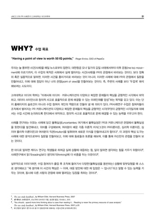 JMCO 376 PR 사례연구/고려대학교 미디어학부 01
“Having a point of view is worth 50 IQ points,” /Roger Enrico, CEO of PepsiCo
우리는 늘 풍부한 사건(사례)을 매일 뉴스로부터 접한다. 대한항공 오너 일가의 갑질 사태에서부터 미투 운동(me too move-
ment)에 이르기까지. 이 수업의 목적은 사회에서 실제 벌어지는 사건(사례)을 PR의 관점에서 바라보는 것이다. 보다 정확
히 혹은 실용적으로 말하면, 이러한 사건을 흥미거리로 바라보는 것이 아니라, 이러한 사례에 대해 PR의 관점에서 질문을
만들어내고, 이에 대해 정답이 아닌 나의 관점(point of view)을 만들어보는 것이다. 즉, 주변의 사례를 보다 ‘두껍게’ 해석
해보려는 시도이다.
고려대학교 미디어 학부는 “미래사회 미디어·커뮤니케이션의 다양하고 복잡한 문제들의 핵심을 균형적인 시각에서 파악
하고, 데이터 사이언스와 창의적 사고로 효율적으로 문제 해결할 수 있는 미래인재를 양성”하는 목적을 갖고 있다. 이는 단
지 홈페이지의 슬로건이 아니라 수업 참여자 개인의 역량으로 만들어 낼 때 의미가 있다. PR사례연구 수업은 참여자들이
조직에서 벌어지는 PR 커뮤니케이션의 다양하고 복잡한 문제들의 핵심을 균형적인 시각(무엇이 균형적인 시각일지에 대해
서는 수업 시간에 논의하도록 한다)에서 파악하고, 창의적 사고로 효율적으로 문제 해결할 수 있는 능력을 키우고자 한다.
사례를 연구하는 이유는 사례에 담긴 불확실성(uncertainties; 여기에서 불확실성은 PR과 커뮤니케이션 관점에서 불확실성
을 뜻한다)을 발견해내고, 의미를 구성해보며, 여러분이 배운 각종 이론적 지식(그것이 PR이론이든, 심리학 이론이든, 심
지어 물리학 이론이든)과 여러분의 직관(intuition)을 발휘하여 새로운 지식을 만들어내고자 함이다1
. 이 과정의 핵심 도구는
사례에 대한 분석으로부터 질문을 만들어보고, 이에 대해 동료들과 토론을 해보며, 이를 통해 자신만의 관점을 만들어 보
는 것이다.
한 마디로 말하면 케이스 연구는 학생들로 하여금 실제 상황에 대응하는 힘, 달리 말하면 생각하는 힘을 키우기 위함이다2
.
사례연구에서 읽기(reading)보다 생각하기(thinking)에 더 비중을 두는 이유이다3
.
실무적으로 이야기하면, 수업 참여자가 졸업 후 조직에 들어가서 다양한(불확실성을 동반하는) 상황에 맞부딪혔을 때 스스
로 생각해보고 “제 생각에 이 사건의 핵심은 ~ 이며, 대응 방안에 대한 제 입장은 ~ 입니다”라고 말할 수 있는 능력을 키
우는 것이며, 동시에 다른 사람의 관점에 대해 열려있는 입장을 취하는 것이다4
.
WHY? 수업 목표
1
_	 The case study handbook _by William Ellet, Harvard Business Press, 2007
2
_	 왜 케이스 스터디인가 _이노우에 다쓰히코 지음, 송경원 옮김, 어크로스, 2015
3
_	 “You should…spend more time thinking about a case than reading it… Reading is never the primary resource of case analysis.”
	 The case study handbook _by William Ellet, Harvard Business Press, 2007, p.20
4
_	 왜 관점의 말하기 뿐 아니라 듣기가 중요한지에 대해서는 수업시간에 논의하도록 한다.
 