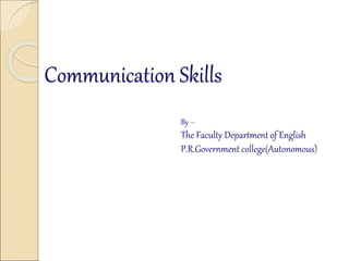 Communication Skills
By –
The Faculty Department of English
P.R.Government college(Autonomous)
 