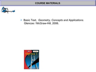 COURSE MATERIALS : Basic Text,  Geometry, Concepts and Applications .    Glencoe / McGraw-Hill, 2006. 