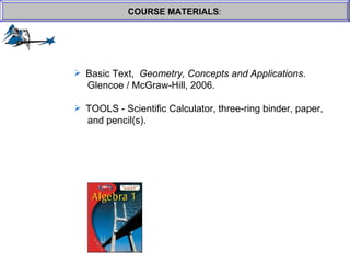 COURSE MATERIALS : Basic Text,  Geometry, Concepts and Applications .    Glencoe / McGraw-Hill, 2006. TOOLS - Scientific Calculator, three-ring binder, paper,  and pencil(s). 