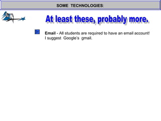 SOME  TECHNOLOGIES : At least these, probably more. Email  - All students are required to have an email account! I suggest  Google’s  gmail. 