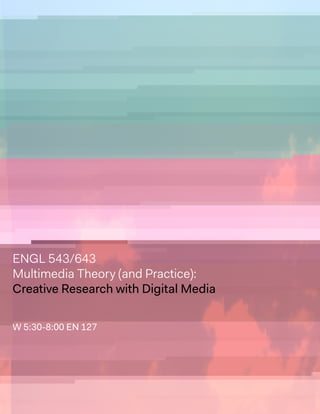 ENGL 543/643
Multimedia Theory (and Practice):
Creative Research with Digital Media
W 5:30-8:00 EN 127
 
