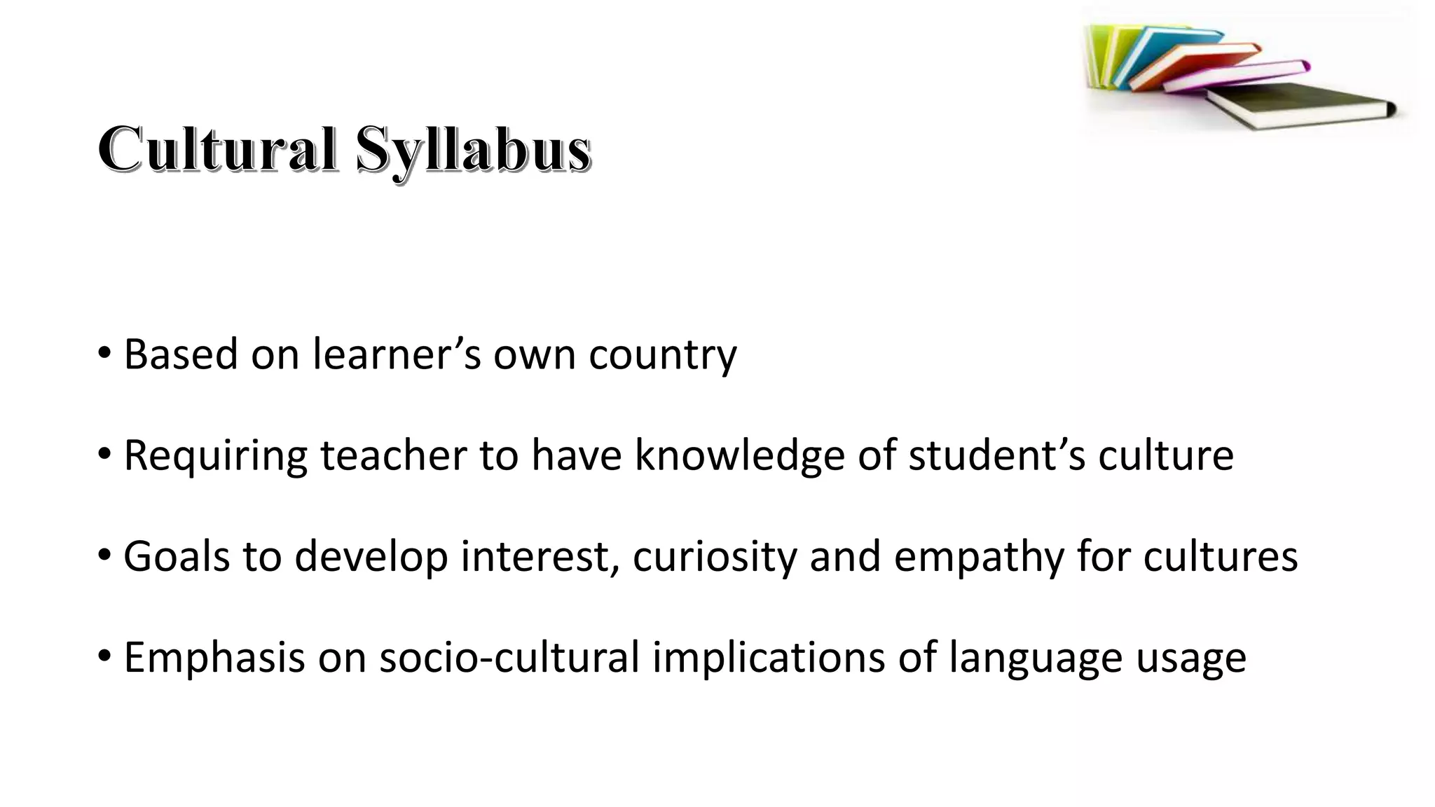• Based on learner’s own country
• Requiring teacher to have knowledge of student’s culture
• Goals to develop interest, curiosity and empathy for cultures
• Emphasis on socio-cultural implications of language usage
 