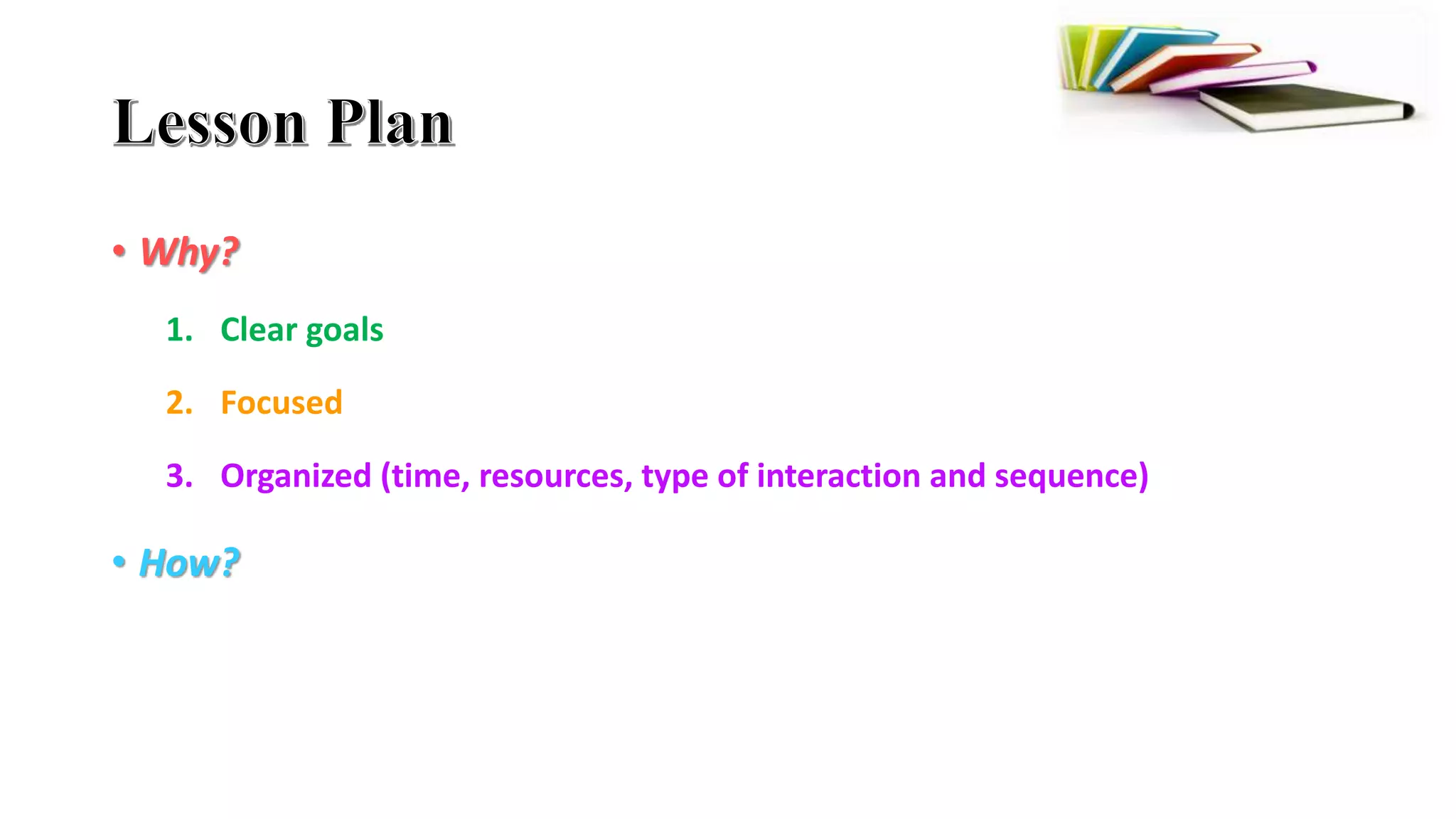 • Why?
1. Clear goals
2. Focused
3. Organized (time, resources, type of interaction and sequence)
• How?
 