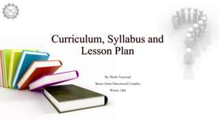 Curriculum, Syllabus and
Lesson Plan
By: Sheila Tamizrad
Banoo Amin Educational Complex
Winter 1394
 