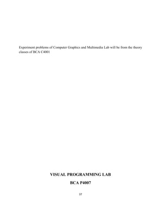 37
Experiment problems of Computer Graphics and Multimedia Lab will be from the theory
classes of BCA C4001
VISUAL PROGRAMMING LAB
BCA P4007
 