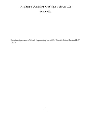 43
INTERNET CONCEPT AND WEB DESIGN LAB
BCA P5005
Experiment problems of Visual Programming Lab will be from the theory classes of BCA
C5001
 