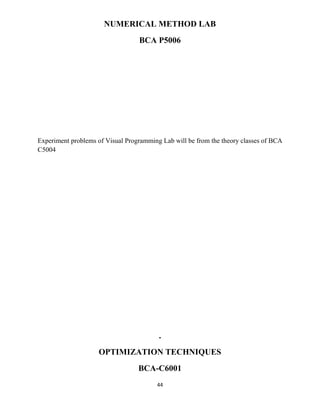 44
NUMERICAL METHOD LAB
BCA P5006
Experiment problems of Visual Programming Lab will be from the theory classes of BCA
C5004
.
OPTIMIZATION TECHNIQUES
BCA-C6001
 