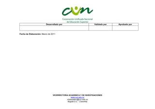 VICERRECTORIA ACADEMICA Y DE INVESTIGACIONES
www.cun.edu.co
viceacadem@cun.edu.co
Bogotá D.C. - Colombia
Desarrollado por Validado por Aprobado por
Fecha de Elaboración: Marzo de 2011
 