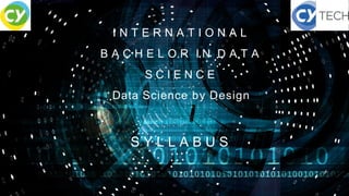 I N T E R N A T I O N A L
B A C H E L O R I N D A T A
S C I E N C E
Data Science by Design
S Y L L A B U S
 