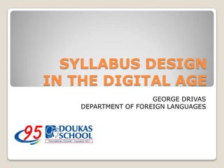 SYLLABUS DESIGN
IN THE DIGITAL AGE
                      GEORGE DRIVAS
    DEPARTMENT OF FOREIGN LANGUAGES
 