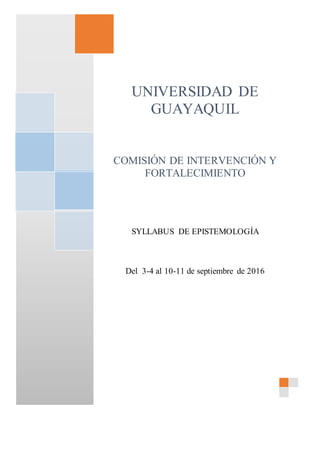UNIVERSIDAD DE
GUAYAQUIL
COMISIÓN DE INTERVENCIÓN Y
FORTALECIMIENTO
SYLLABUS DE EPISTEMOLOGÍA
Del 3-4 al 10-11 de septiembre de 2016
USUARIO
 