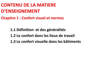 CONTENU DE LA MATIERE
D’ENSEIGNEMENT
Chapitre 1 : Confort visuel et normes
1.1 Définition et des généralités
1.2 Le confort dans les lieux de travail
1.3 Le confort visuelle dans les bâtiments
 