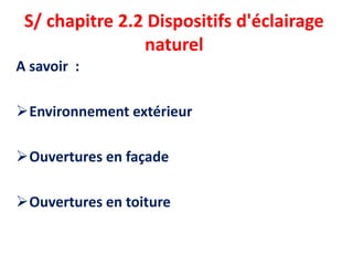 S/ chapitre 2.2 Dispositifs d'éclairage
naturel
A savoir :
Environnement extérieur
Ouvertures en façade
Ouvertures en toiture
 