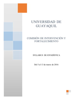 UNIVERSIDAD DE
GUAYAQUIL
COMISIÓN DE INTERVENCIÓN Y
FORTALECIMIENTO
SYLLABUS DE ESTADÍSTICA
Del 5 al 13 de marzo de 2016
USUARIO
CASA
 