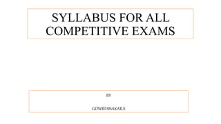SYLLABUS FOR ALL
COMPETITIVE EXAMS
BY
GOWRI SHAKAR.S
 