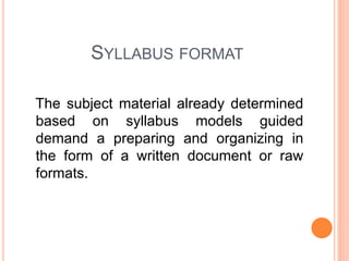SYLLABUS FORMAT
The subject material already determined
based on syllabus models guided
demand a preparing and organizing in
the form of a written document or raw
formats.
 