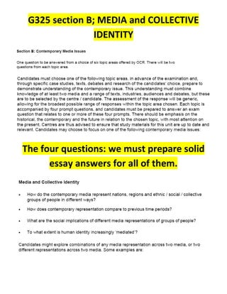 G325 section B; MEDIA and COLLECTIVE
                IDENTITY




The four questions: we must prepare solid
      essay answers for all of them.
 