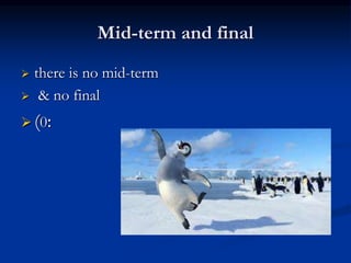 Mid-term and final
 there is no mid-term
 & no final
 (0:
 
