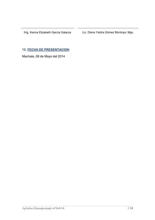 Syllabus Estandarizado-UTMACH | 10
Ing. Karina Elizabeth García Galarza Lic. Diana Yadira Gómez Montoya, Mgs.
12. FECHA DE PRESENTACION:
Machala, 08 de Mayo del 2014
 