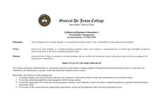 General De Jesus College
San Isidro, Nueva Ecija
Syllabus in Business Education 4
(Total Quality Management)
Second Semester, AY 2011-2012
Philosophy: The development of a morally upright, civic-minded and useful citizenry is the responsibility of any educational institution.
Vision: General de Jesus College as a leading learning institution where every learner is transformed into a God-loving and highly productive
citizen responsive to the local, national and global needs.
Mission: General de Jesus College is committed to produce graduates who are instilled with nationalistic, moral and spiritual values and who are equipped with
life and career competencies.
OBJECTIVES OF THE BSBA PROGRAM
The College of Business Administration is committed to educate and develop its students capable of being future businessmen and executives so that they can
contribute to the educational, economic, social and cultural development of the country.
Specifically, the objectives of the programs are:
1. To prepare students who are holistically educated, and competent in their chosen field of study and committed to serve God and country
2. To develop leadership capabilities and management skills among students
3. To provide opportunities for on the job training programs, seminars. And workshop in order to produce competitive/productive graduates that the business
community needs
4. To be aware of the current business employment requirements, trends and developments both in the local and global scenes
 
