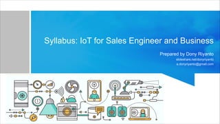 Syllabus: IoT for Sales Engineer and Business
Prepared by Dony Riyanto
slideshare.net/donyriyanto
a.donyriyanto@gmail.com
 