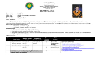 Republic of the PhilippinesMINDANAO STATE UNIVERSITYCOLLEGE OF EDUCATIONBachelor of Secondary Education Department Tambler, General Santos City(083) 380-77748455025-55880<br />                                        COURSE SYLLABUS<br />Course Number: Math Ed 104<br />Course Title: Seminar on Technology in Mathematics<br />Course Credit: 3 units<br />Time Duration: 3 hrs lecture/week<br />Course Description<br />This course emphasizes the use of technology in the mathematics classroom. The rationale and principles behind incorporating the use of calculators and computer in learning mathematics will be discussed. Consequently, relevant issued and other related problems will be addressed. The use of graphing calculators and computer algebra system is highly encourage. Math Ed 104 can be anchored on these subjects:<br />,[object Object]