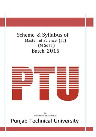 Scheme & Syllabus of
Master of Science (IT)
(M Sc IT)
Batch 2015
By
Department of Academics
Punjab Technical University
 