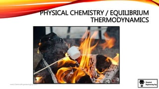 PHYSICAL CHEMISTRY / EQUILIBRIUM
THERMODYNAMICS
www.ChemicalEngineeringGuy.com
 