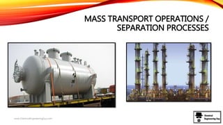 MASS TRANSPORT OPERATIONS /
SEPARATION PROCESSES
www.ChemicalEngineeringGuy.com
 